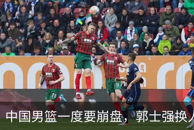 中国男篮一度要崩盘，郭士强换人救场，沙特主帅：中国队打得好